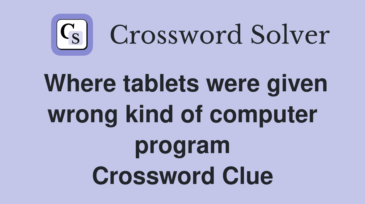Where tablets were given wrong kind of computer program Crossword